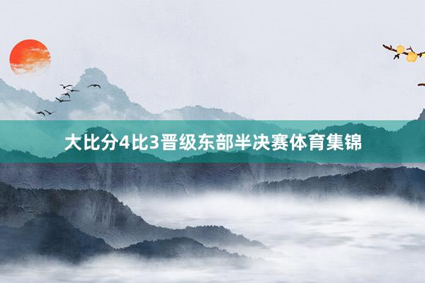 大比分4比3晋级东部半决赛体育集锦