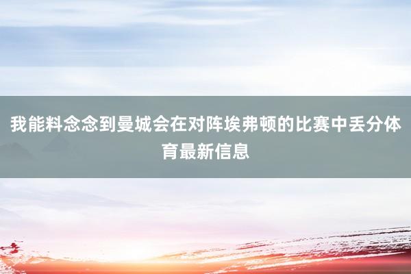 我能料念念到曼城会在对阵埃弗顿的比赛中丢分体育最新信息