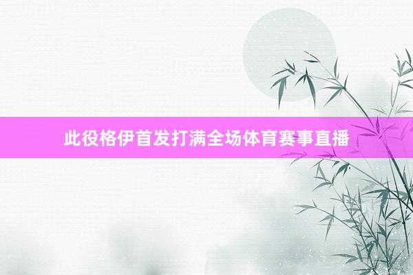 此役格伊首发打满全场体育赛事直播