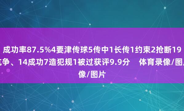 成功率87.5%4要津传球5传中1长传1约束2抢断19抗争、14成功7造犯规1被过获评9.9分    体育录像/图片