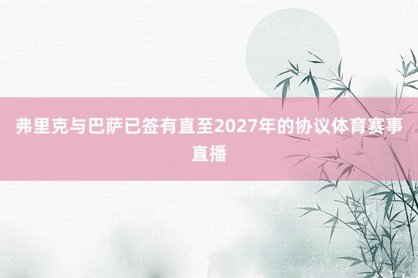 弗里克与巴萨已签有直至2027年的协议体育赛事直播