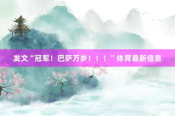 发文“冠军！巴萨万岁！！！”体育最新信息