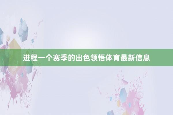 进程一个赛季的出色领悟体育最新信息