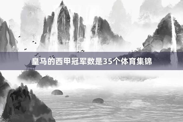皇马的西甲冠军数是35个体育集锦