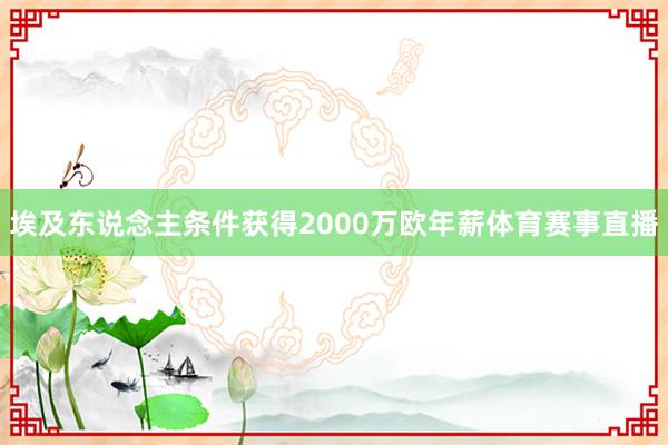埃及东说念主条件获得2000万欧年薪体育赛事直播