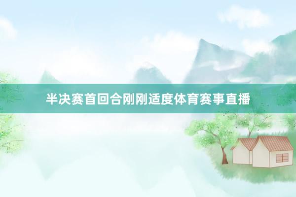 半决赛首回合刚刚适度体育赛事直播