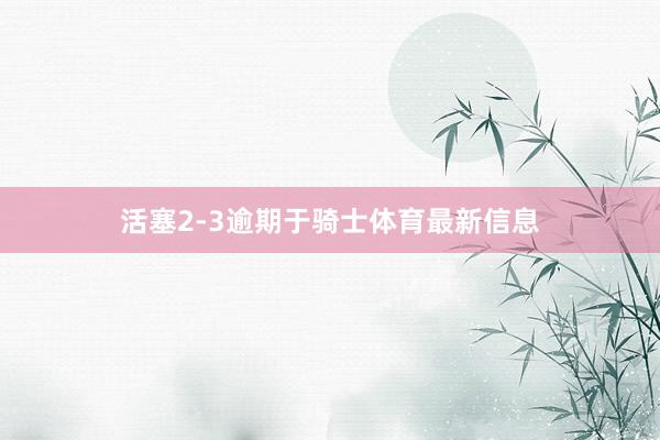 活塞2-3逾期于骑士体育最新信息