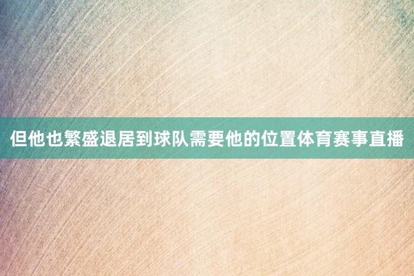 但他也繁盛退居到球队需要他的位置体育赛事直播