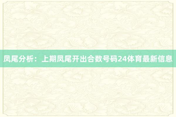 凤尾分析：上期凤尾开出合数号码24体育最新信息