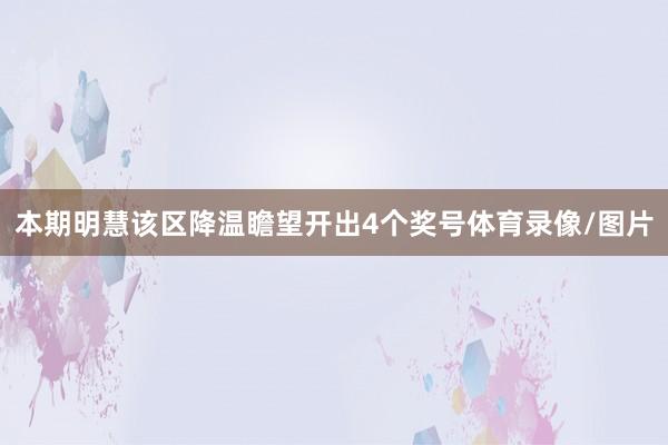 本期明慧该区降温瞻望开出4个奖号体育录像/图片