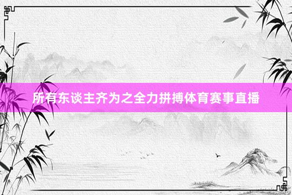 所有东谈主齐为之全力拼搏体育赛事直播
