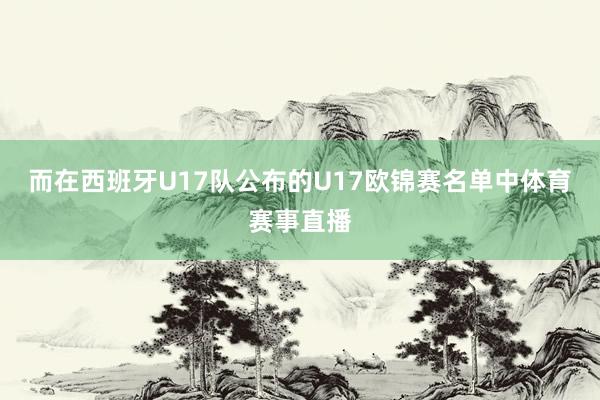 而在西班牙U17队公布的U17欧锦赛名单中体育赛事直播