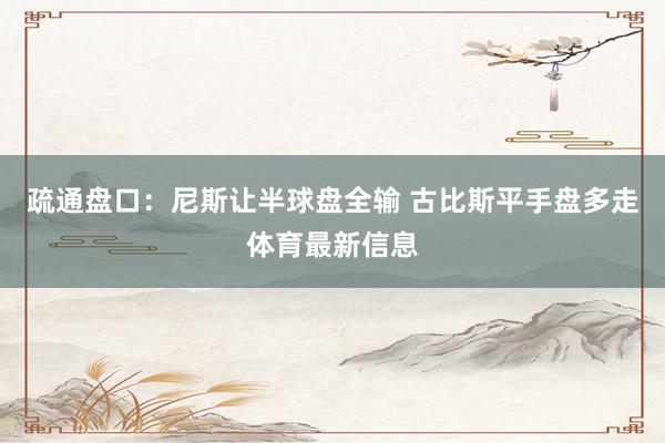 疏通盘口:尼斯让半球盘全输 古比斯平手盘多走体育最新信息