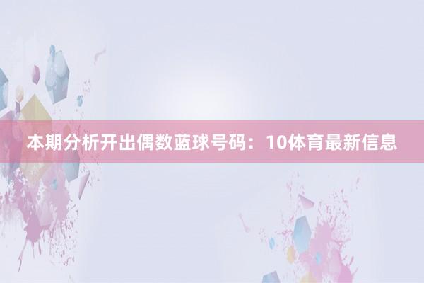本期分析开出偶数蓝球号码：10体育最新信息