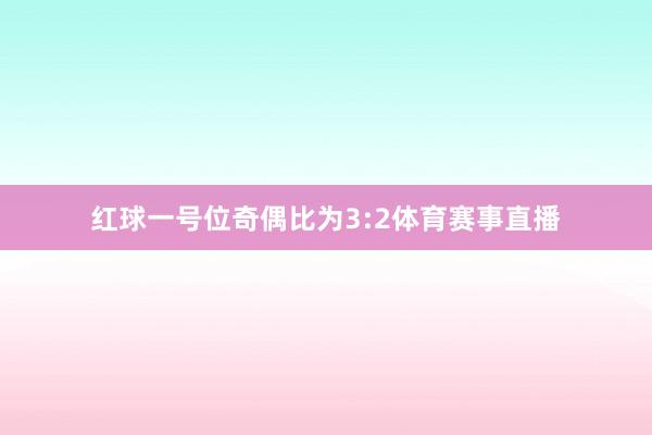 红球一号位奇偶比为3:2体育赛事直播