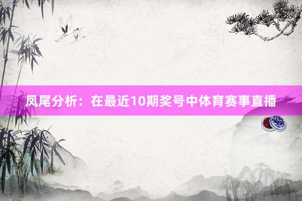 凤尾分析:在最近10期奖号中体育赛事直播