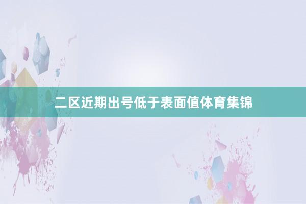 二区近期出号低于表面值体育集锦