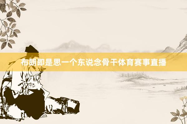 布朗即是思一个东说念骨干体育赛事直播
