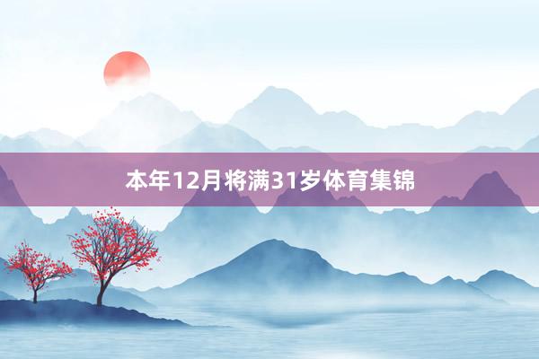 本年12月将满31岁体育集锦