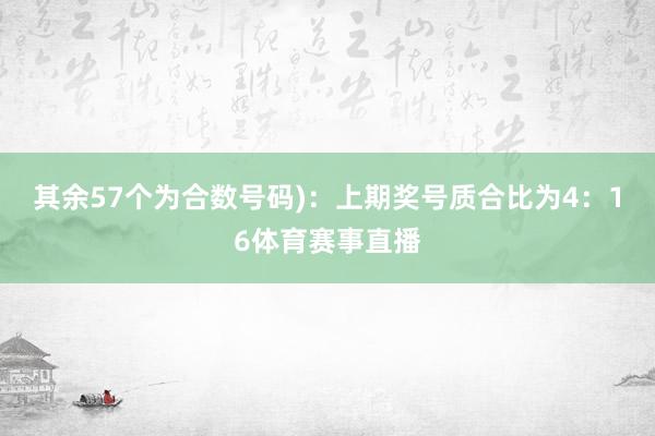 其余57个为合数号码)：上期奖号质合比为4：16体育赛事直播