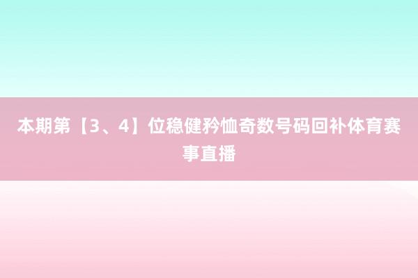 本期第【3、4】位稳健矜恤奇数号码回补体育赛事直播