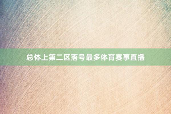 总体上第二区落号最多体育赛事直播