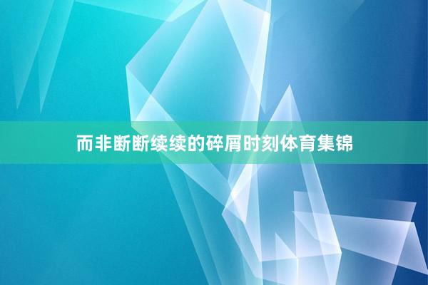 而非断断续续的碎屑时刻体育集锦