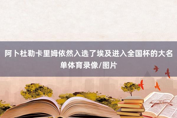 阿卜杜勒卡里姆依然入选了埃及进入全国杯的大名单体育录像/图片