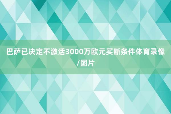 巴萨已决定不激活3000万欧元买断条件体育录像/图片