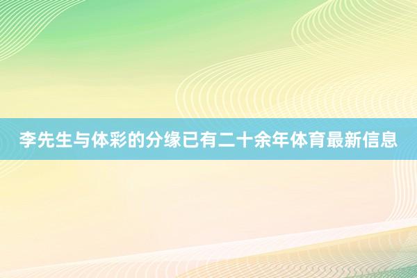 李先生与体彩的分缘已有二十余年体育最新信息
