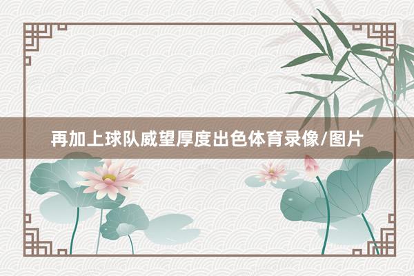 再加上球队威望厚度出色体育录像/图片