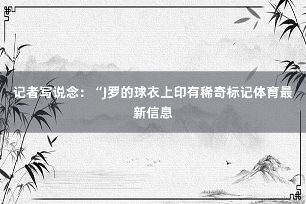记者写说念：“J罗的球衣上印有稀奇标记体育最新信息