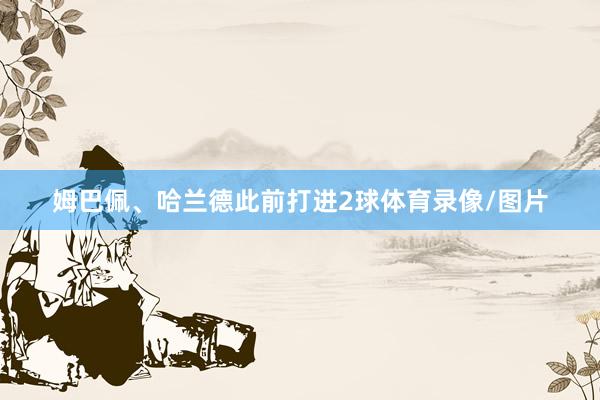 姆巴佩、哈兰德此前打进2球体育录像/图片