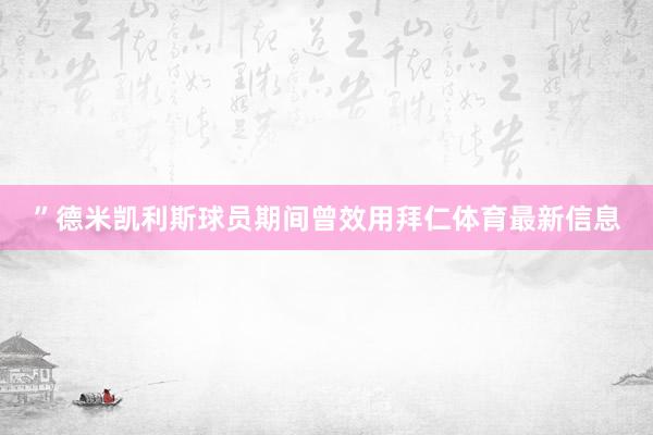 ”德米凯利斯球员期间曾效用拜仁体育最新信息