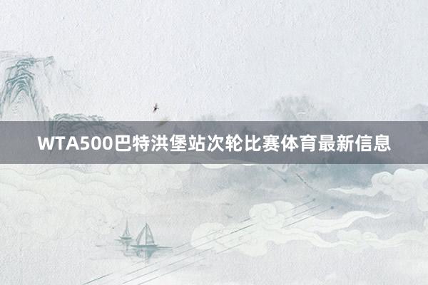 WTA500巴特洪堡站次轮比赛体育最新信息