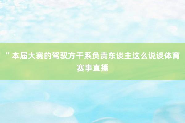 ”本届大赛的驾驭方干系负责东谈主这么说谈体育赛事直播