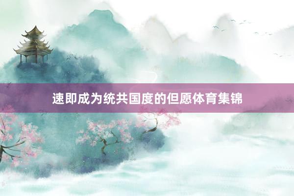 速即成为统共国度的但愿体育集锦
