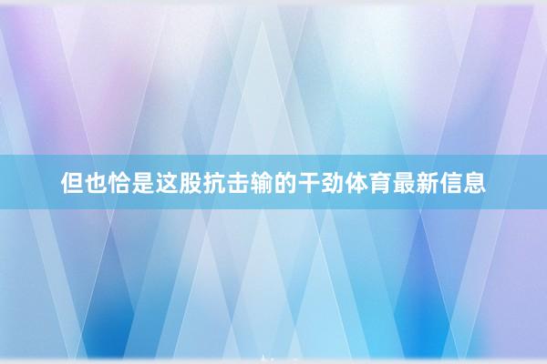 但也恰是这股抗击输的干劲体育最新信息