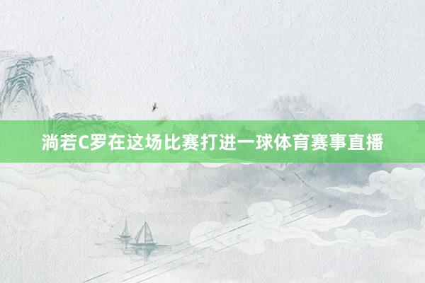 淌若C罗在这场比赛打进一球体育赛事直播