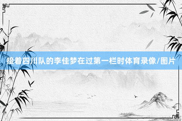 接着四川队的李佳梦在过第一栏时体育录像/图片